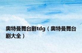 奥特曼舞台剧tdg（奥特曼舞台剧大全）