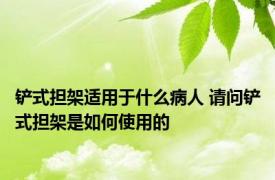 铲式担架适用于什么病人 请问铲式担架是如何使用的