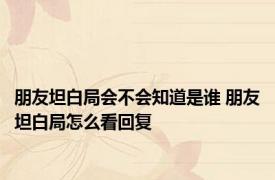 朋友坦白局会不会知道是谁 朋友坦白局怎么看回复