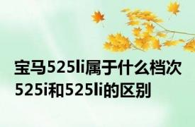 宝马525li属于什么档次 525i和525li的区别