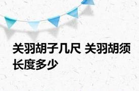 关羽胡子几尺 关羽胡须长度多少