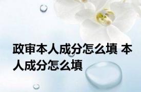 政审本人成分怎么填 本人成分怎么填