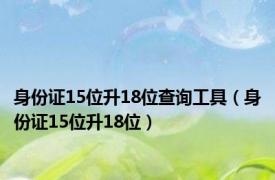 身份证15位升18位查询工具（身份证15位升18位）