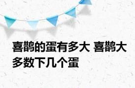 喜鹊的蛋有多大 喜鹊大多数下几个蛋