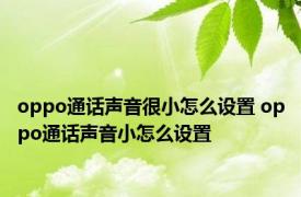 oppo通话声音很小怎么设置 oppo通话声音小怎么设置