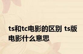 ts和tc电影的区别 ts版电影什么意思