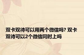 双卡双待可以用两个微信吗? 双卡双待可以2个微信同时上吗