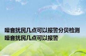 噪音扰民几点可以报警分贝检测 噪音扰民几点可以报警