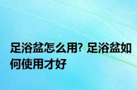 足浴盆怎么用? 足浴盆如何使用才好