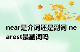 near是介词还是副词 nearest是副词吗