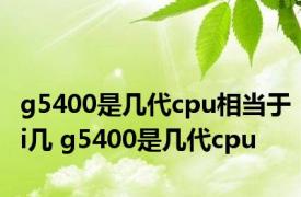 g5400是几代cpu相当于i几 g5400是几代cpu