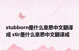 stubborn是什么意思中文翻译成 stir是什么意思中文翻译成 