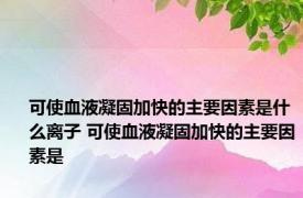 可使血液凝固加快的主要因素是什么离子 可使血液凝固加快的主要因素是