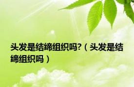 头发是结缔组织吗?（头发是结缔组织吗）