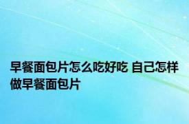 早餐面包片怎么吃好吃 自己怎样做早餐面包片