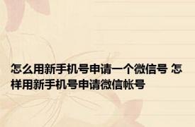 怎么用新手机号申请一个微信号 怎样用新手机号申请微信帐号