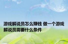 游戏解说员怎么赚钱 做一个游戏解说员需要什么条件