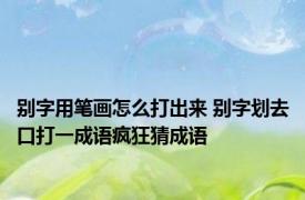 别字用笔画怎么打出来 别字划去口打一成语疯狂猜成语