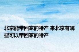 北京能带回家的特产 来北京有哪些可以带回家的特产