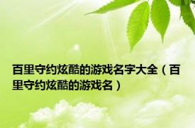 百里守约炫酷的游戏名字大全（百里守约炫酷的游戏名）