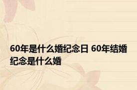 60年是什么婚纪念日 60年结婚纪念是什么婚