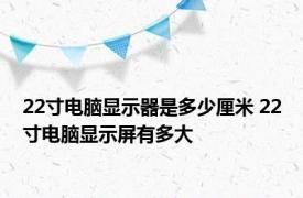 22寸电脑显示器是多少厘米 22寸电脑显示屏有多大