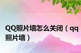 QQ照片墙怎么关闭（qq照片墙）