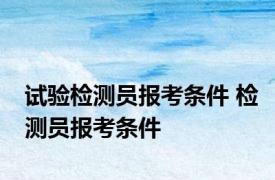 试验检测员报考条件 检测员报考条件