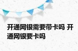 开通网银需要带卡吗 开通网银要卡吗