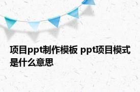 项目ppt制作模板 ppt项目模式是什么意思