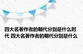 四大名著作者的朝代分别是什么时代 四大名著作者的朝代分别是什么