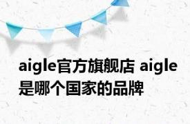 aigle官方旗舰店 aigle是哪个国家的品牌