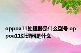 oppoa11处理器是什么型号 oppoa11处理器是什么