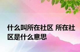 什么叫所在社区 所在社区是什么意思