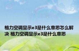 格力空调显示e3是什么意思怎么解决 格力空调显示e3是什么意思