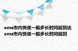 ems市内快递一般多长时间能到达 ems市内快递一般多长时间能到