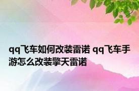 qq飞车如何改装雷诺 qq飞车手游怎么改装擎天雷诺