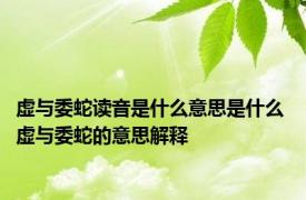 虚与委蛇读音是什么意思是什么 虚与委蛇的意思解释