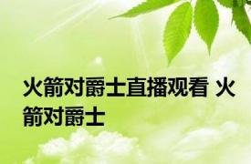 火箭对爵士直播观看 火箭对爵士 