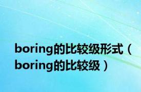 boring的比较级形式（boring的比较级）