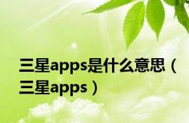 三星apps是什么意思（三星apps）