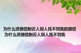 为什么进微信附近人别人找不到我的微信 为什么进微信附近人别人找不到我