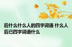 后什么什么人的四字词语 什么人后已四字词语什么