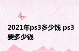 2021年ps3多少钱 ps3要多少钱 