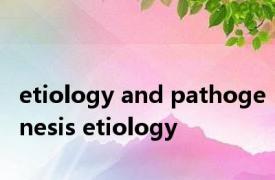 etiology and pathogenesis etiology 