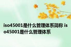 iso45001是什么管理体系简称 iso45001是什么管理体系