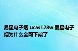 易星电子烟lucas128w 易星电子烟为什么全网下架了