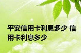 平安信用卡利息多少 信用卡利息多少