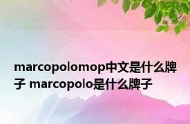 marcopolomop中文是什么牌子 marcopolo是什么牌子