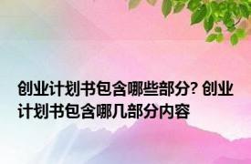 创业计划书包含哪些部分? 创业计划书包含哪几部分内容